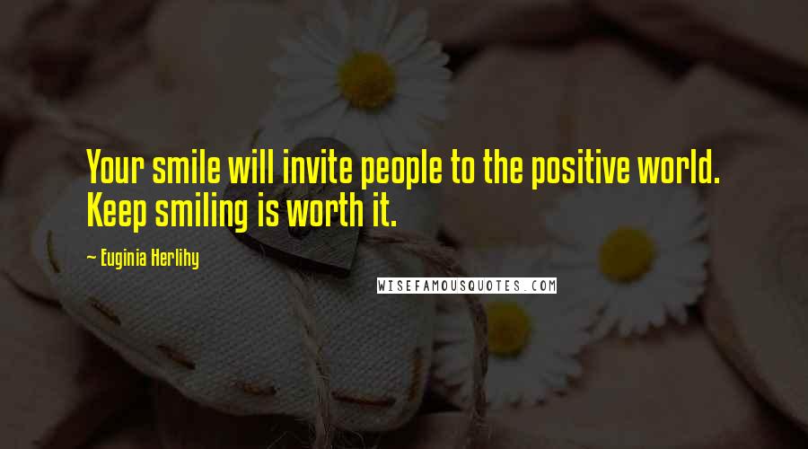 Euginia Herlihy Quotes: Your smile will invite people to the positive world. Keep smiling is worth it.