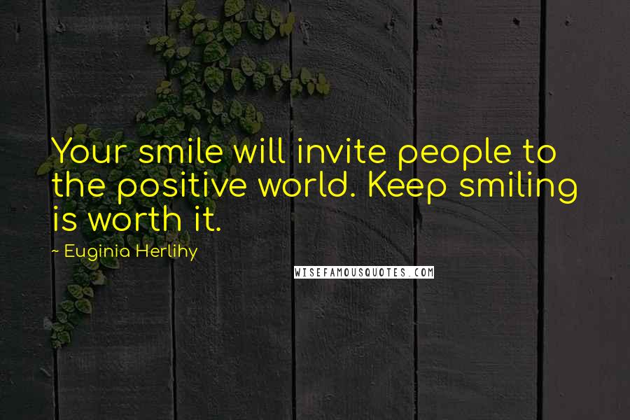 Euginia Herlihy Quotes: Your smile will invite people to the positive world. Keep smiling is worth it.