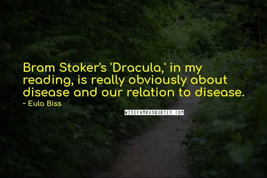 Eula Biss Quotes: Bram Stoker's 'Dracula,' in my reading, is really obviously about disease and our relation to disease.