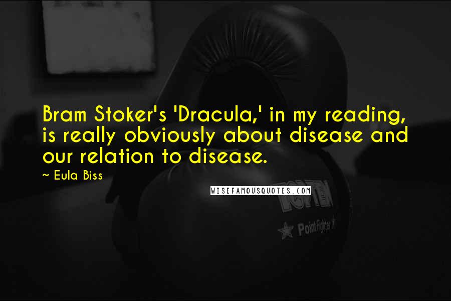 Eula Biss Quotes: Bram Stoker's 'Dracula,' in my reading, is really obviously about disease and our relation to disease.