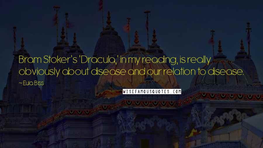 Eula Biss Quotes: Bram Stoker's 'Dracula,' in my reading, is really obviously about disease and our relation to disease.