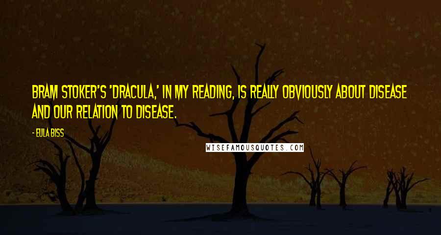 Eula Biss Quotes: Bram Stoker's 'Dracula,' in my reading, is really obviously about disease and our relation to disease.