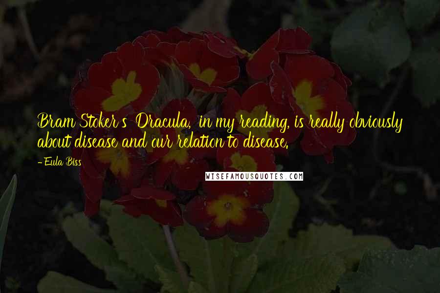 Eula Biss Quotes: Bram Stoker's 'Dracula,' in my reading, is really obviously about disease and our relation to disease.