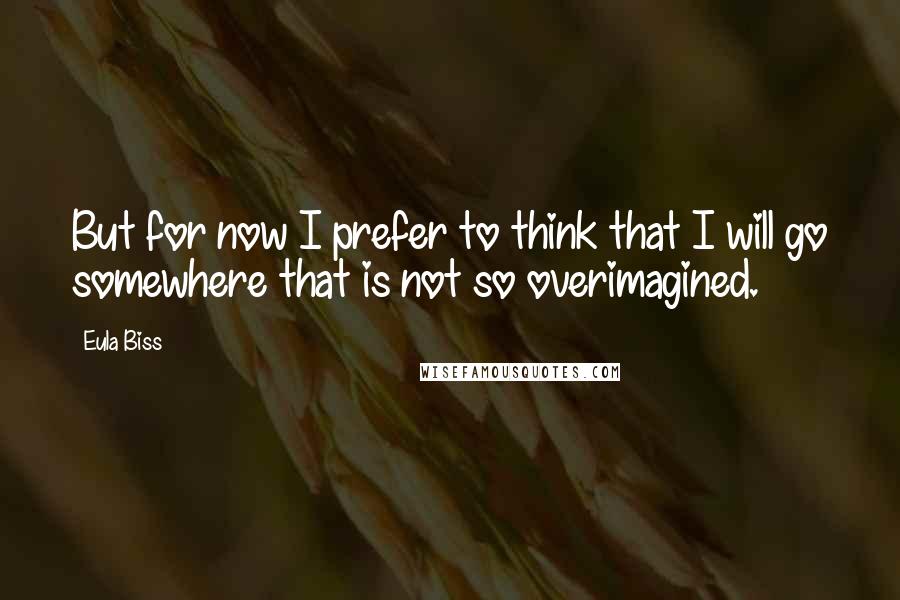 Eula Biss Quotes: But for now I prefer to think that I will go somewhere that is not so overimagined.