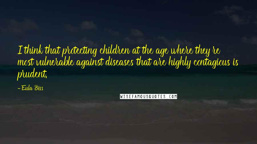 Eula Biss Quotes: I think that protecting children at the age where they're most vulnerable against diseases that are highly contagious is prudent.