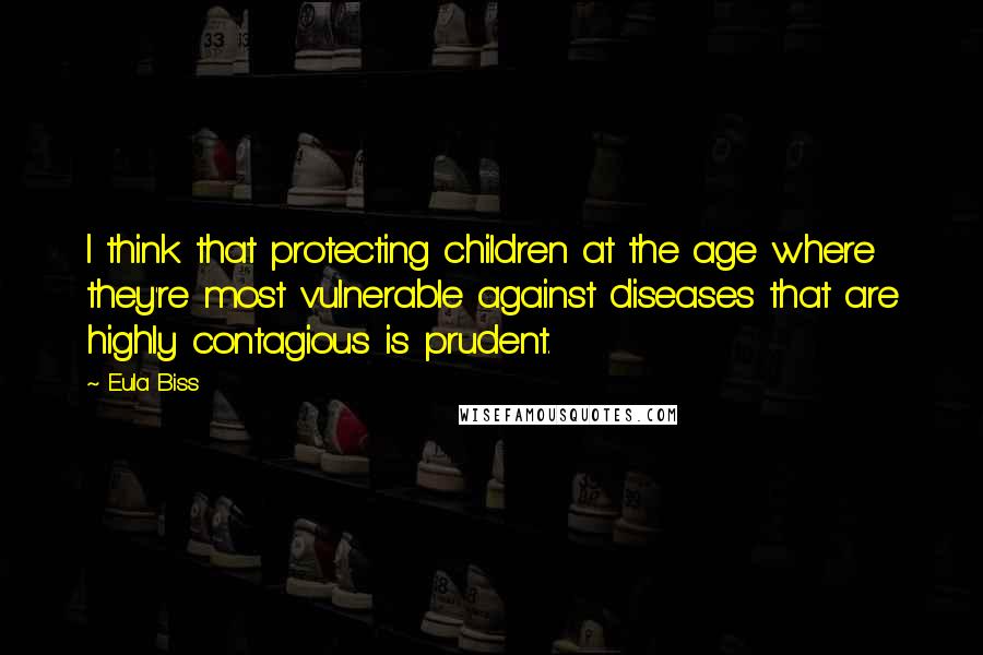 Eula Biss Quotes: I think that protecting children at the age where they're most vulnerable against diseases that are highly contagious is prudent.