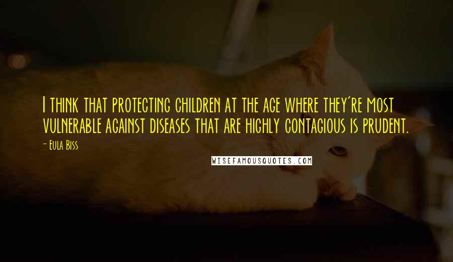 Eula Biss Quotes: I think that protecting children at the age where they're most vulnerable against diseases that are highly contagious is prudent.