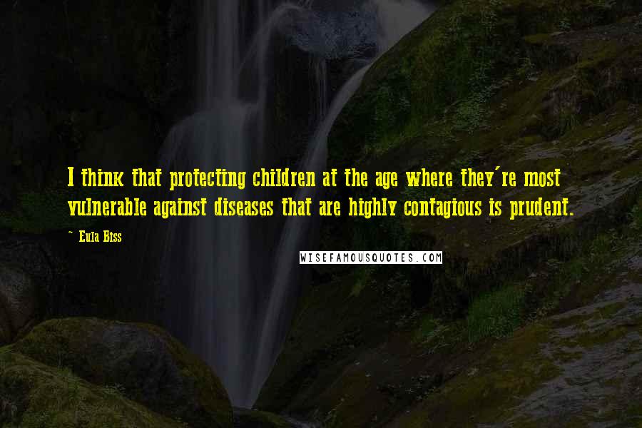 Eula Biss Quotes: I think that protecting children at the age where they're most vulnerable against diseases that are highly contagious is prudent.