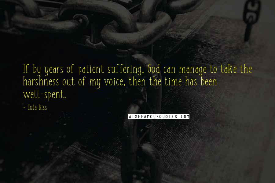 Eula Biss Quotes: If by years of patient suffering, God can manage to take the harshness out of my voice, then the time has been well-spent.