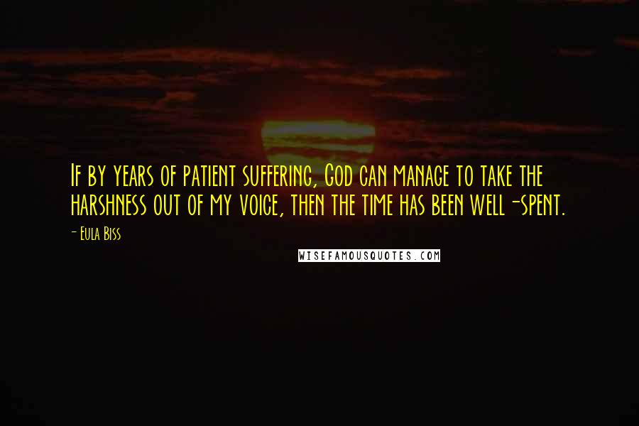 Eula Biss Quotes: If by years of patient suffering, God can manage to take the harshness out of my voice, then the time has been well-spent.