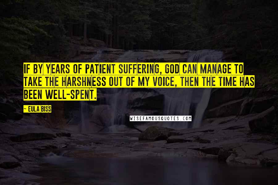 Eula Biss Quotes: If by years of patient suffering, God can manage to take the harshness out of my voice, then the time has been well-spent.