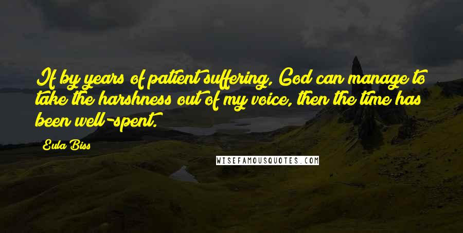 Eula Biss Quotes: If by years of patient suffering, God can manage to take the harshness out of my voice, then the time has been well-spent.