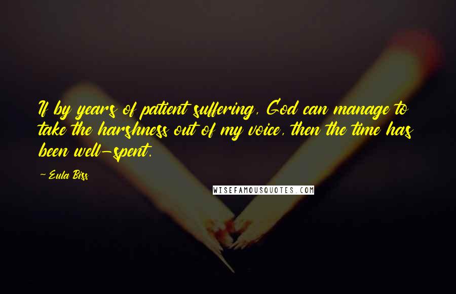 Eula Biss Quotes: If by years of patient suffering, God can manage to take the harshness out of my voice, then the time has been well-spent.