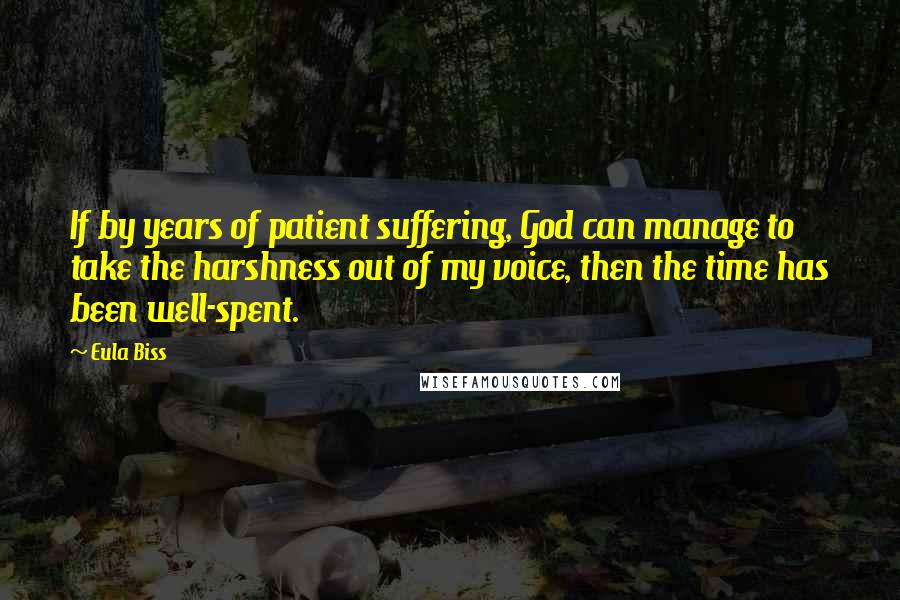 Eula Biss Quotes: If by years of patient suffering, God can manage to take the harshness out of my voice, then the time has been well-spent.