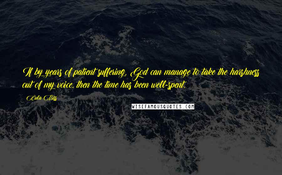 Eula Biss Quotes: If by years of patient suffering, God can manage to take the harshness out of my voice, then the time has been well-spent.
