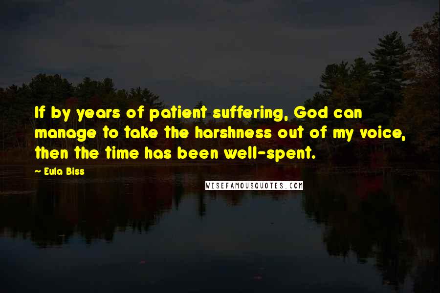 Eula Biss Quotes: If by years of patient suffering, God can manage to take the harshness out of my voice, then the time has been well-spent.