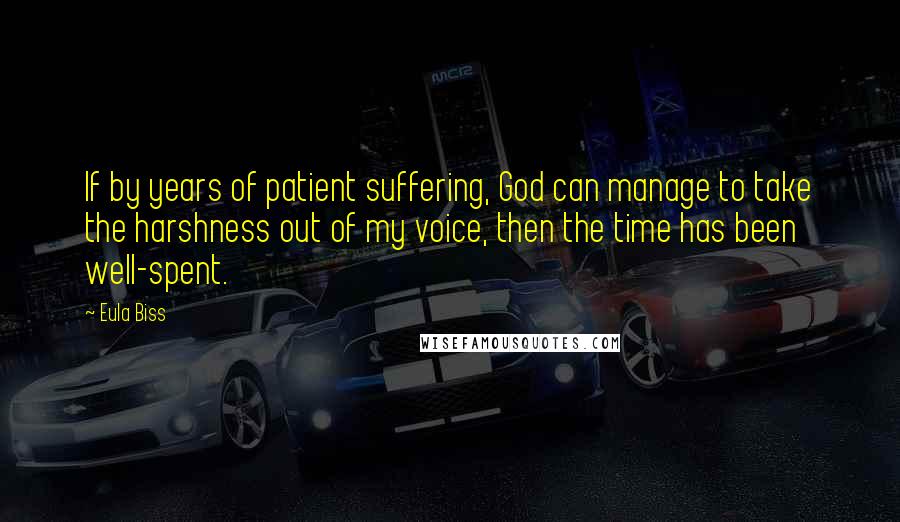 Eula Biss Quotes: If by years of patient suffering, God can manage to take the harshness out of my voice, then the time has been well-spent.