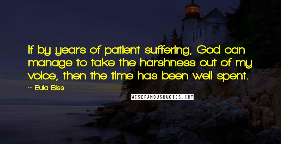 Eula Biss Quotes: If by years of patient suffering, God can manage to take the harshness out of my voice, then the time has been well-spent.