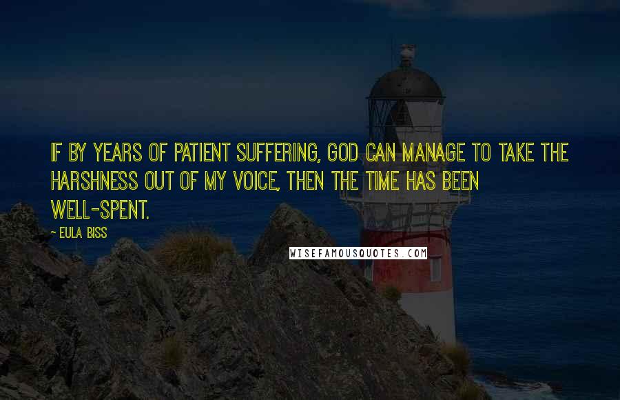 Eula Biss Quotes: If by years of patient suffering, God can manage to take the harshness out of my voice, then the time has been well-spent.