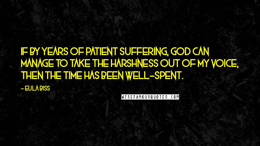 Eula Biss Quotes: If by years of patient suffering, God can manage to take the harshness out of my voice, then the time has been well-spent.