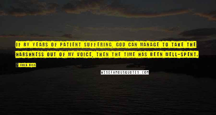 Eula Biss Quotes: If by years of patient suffering, God can manage to take the harshness out of my voice, then the time has been well-spent.