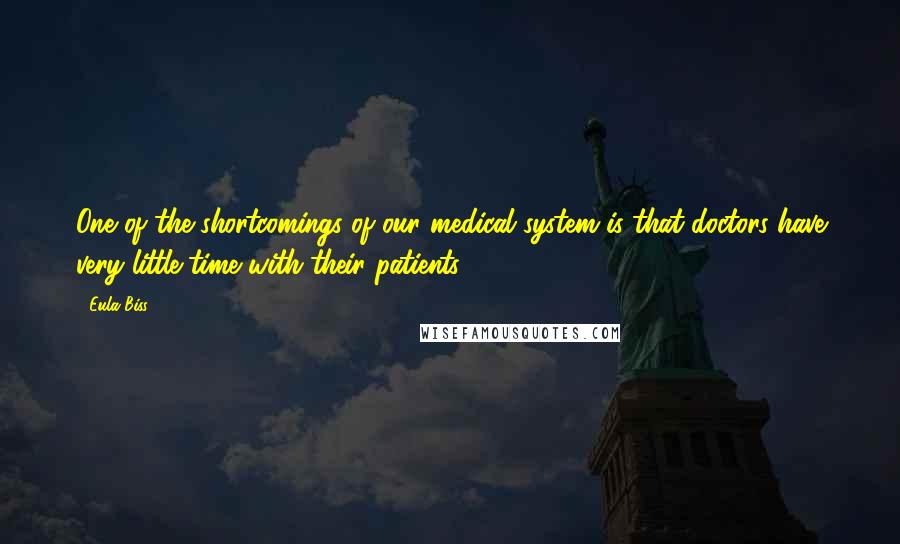 Eula Biss Quotes: One of the shortcomings of our medical system is that doctors have very little time with their patients.
