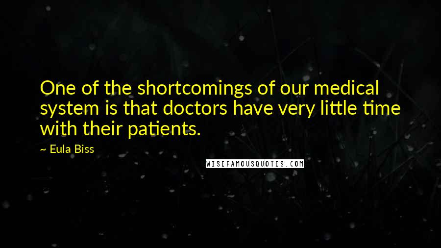 Eula Biss Quotes: One of the shortcomings of our medical system is that doctors have very little time with their patients.