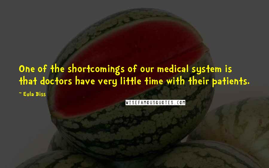 Eula Biss Quotes: One of the shortcomings of our medical system is that doctors have very little time with their patients.