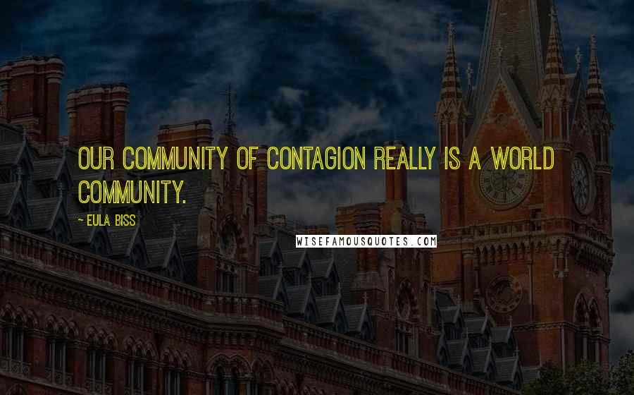 Eula Biss Quotes: Our community of contagion really is a world community.