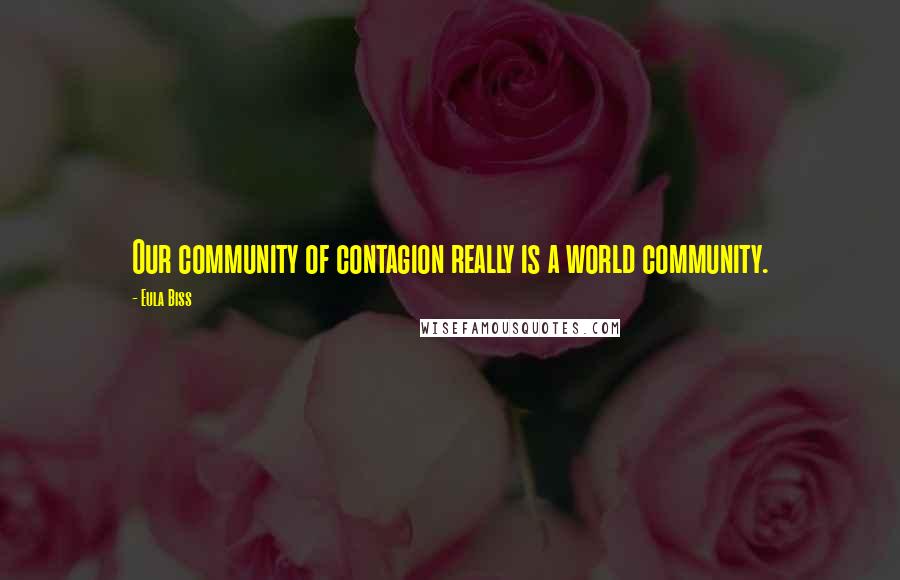 Eula Biss Quotes: Our community of contagion really is a world community.