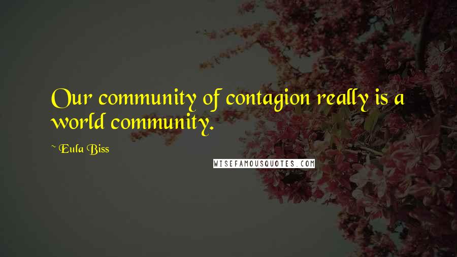 Eula Biss Quotes: Our community of contagion really is a world community.