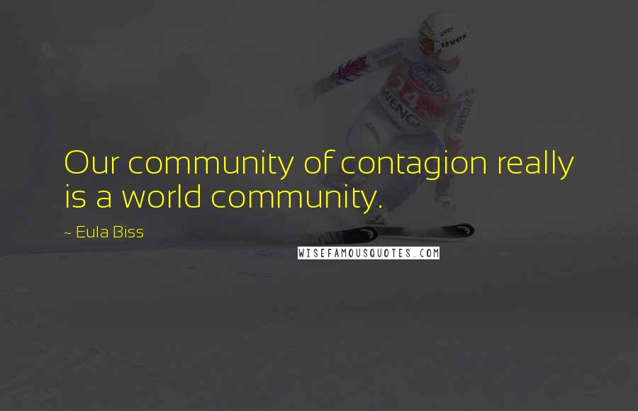 Eula Biss Quotes: Our community of contagion really is a world community.
