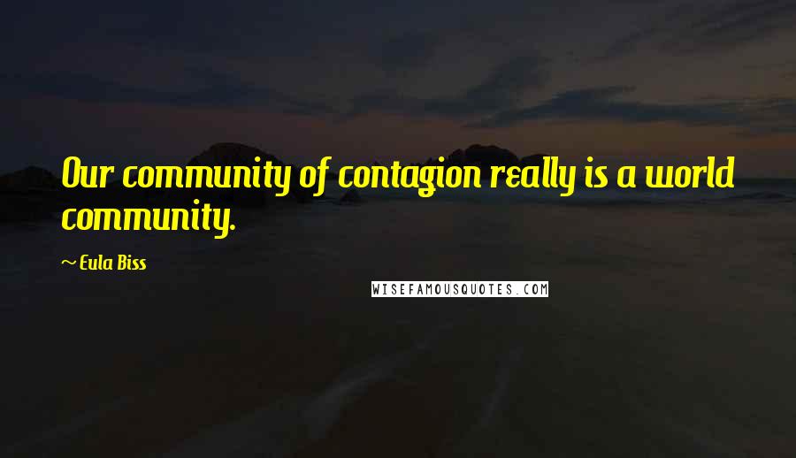 Eula Biss Quotes: Our community of contagion really is a world community.