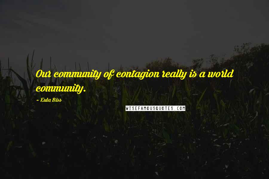 Eula Biss Quotes: Our community of contagion really is a world community.