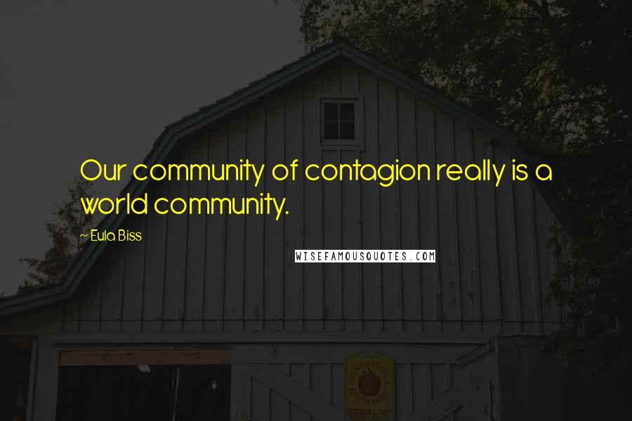 Eula Biss Quotes: Our community of contagion really is a world community.