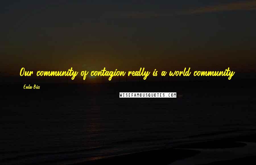 Eula Biss Quotes: Our community of contagion really is a world community.