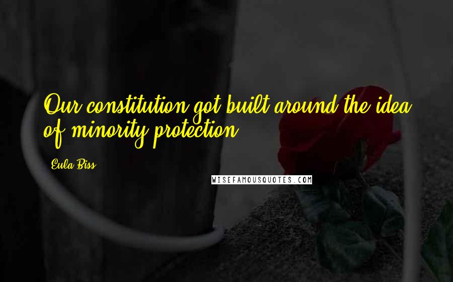 Eula Biss Quotes: Our constitution got built around the idea of minority protection.