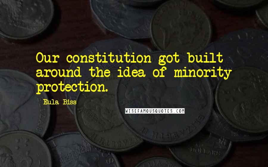 Eula Biss Quotes: Our constitution got built around the idea of minority protection.