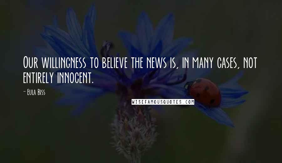 Eula Biss Quotes: Our willingness to believe the news is, in many cases, not entirely innocent.
