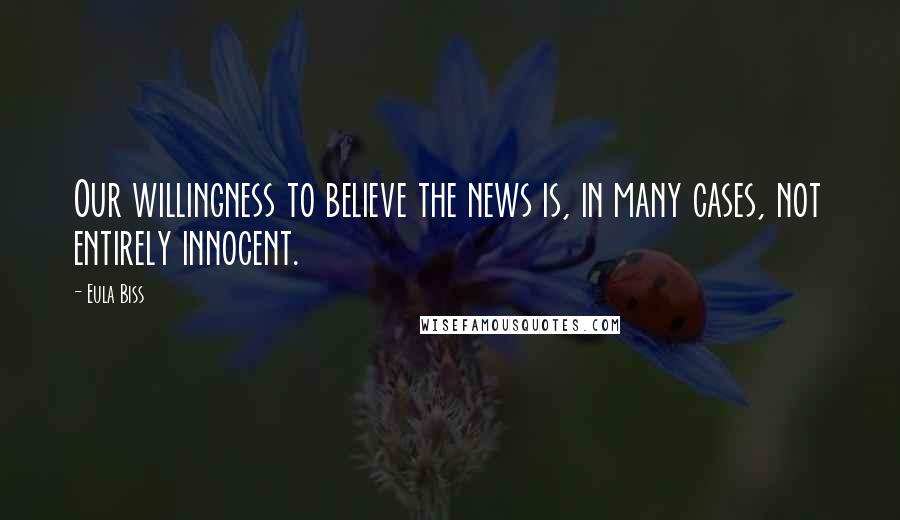 Eula Biss Quotes: Our willingness to believe the news is, in many cases, not entirely innocent.