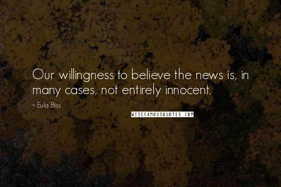 Eula Biss Quotes: Our willingness to believe the news is, in many cases, not entirely innocent.