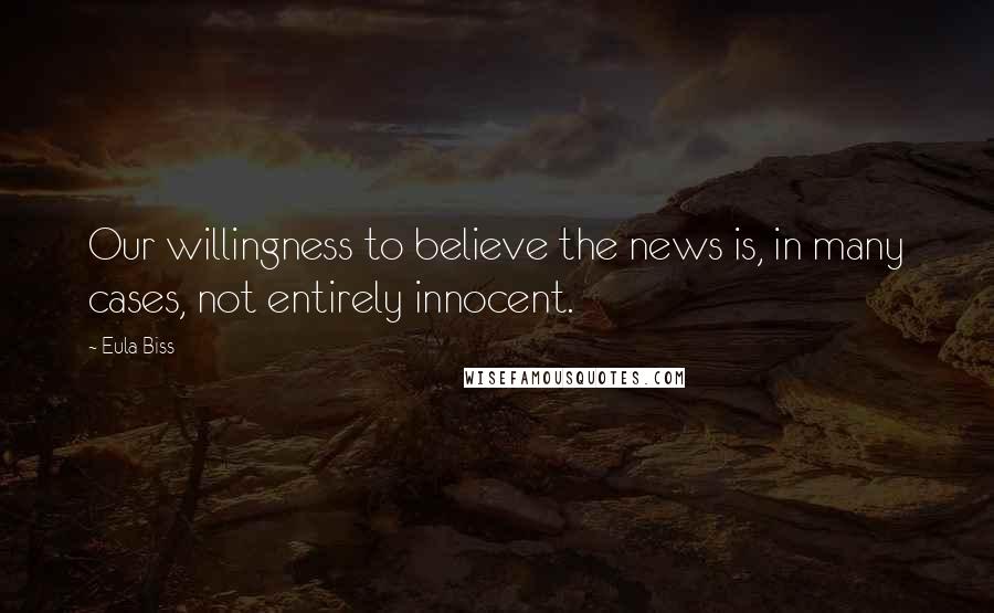 Eula Biss Quotes: Our willingness to believe the news is, in many cases, not entirely innocent.