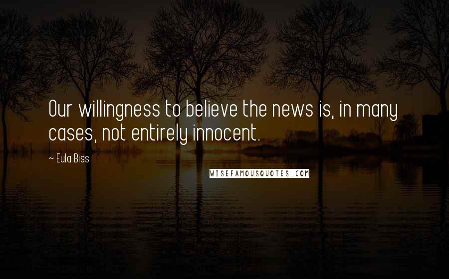 Eula Biss Quotes: Our willingness to believe the news is, in many cases, not entirely innocent.