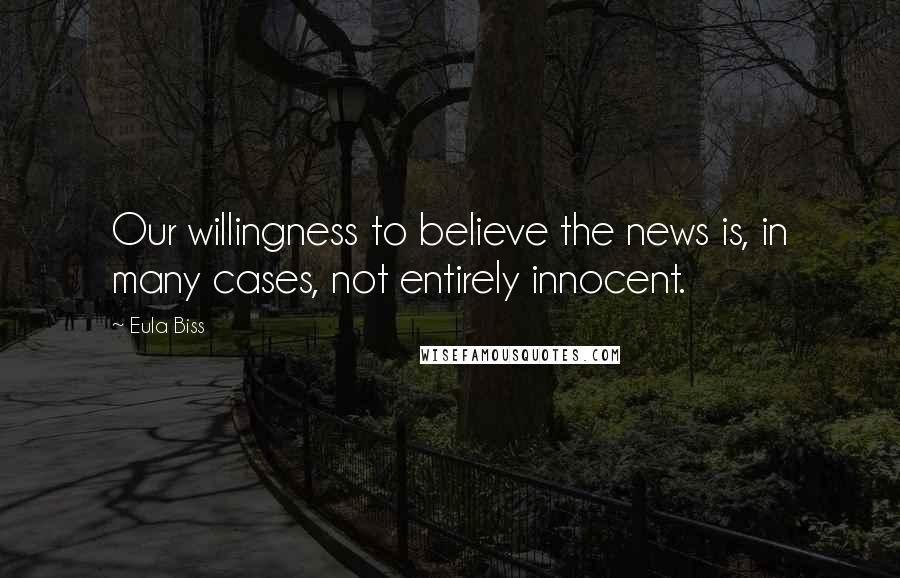 Eula Biss Quotes: Our willingness to believe the news is, in many cases, not entirely innocent.