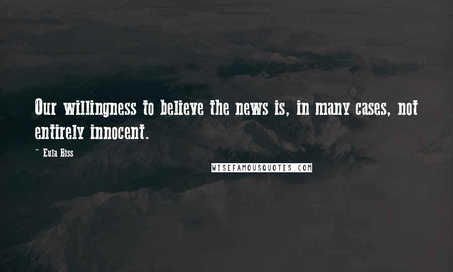 Eula Biss Quotes: Our willingness to believe the news is, in many cases, not entirely innocent.