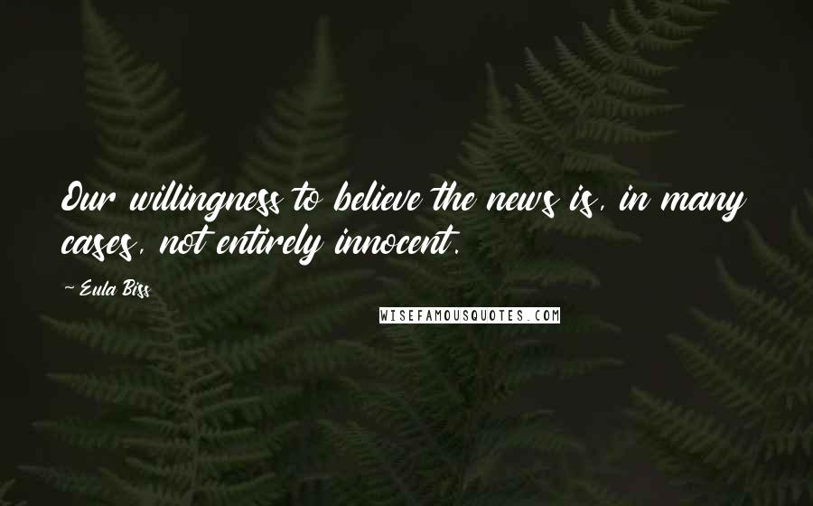 Eula Biss Quotes: Our willingness to believe the news is, in many cases, not entirely innocent.