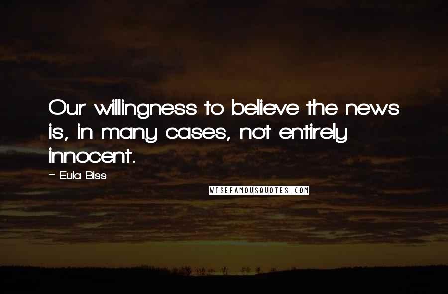 Eula Biss Quotes: Our willingness to believe the news is, in many cases, not entirely innocent.