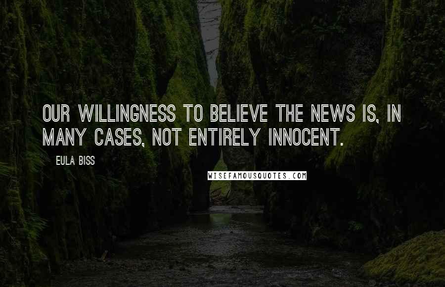 Eula Biss Quotes: Our willingness to believe the news is, in many cases, not entirely innocent.