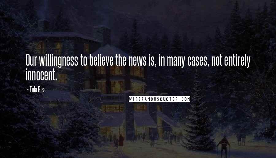 Eula Biss Quotes: Our willingness to believe the news is, in many cases, not entirely innocent.