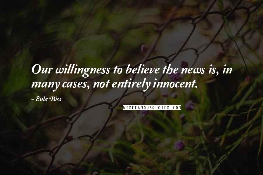 Eula Biss Quotes: Our willingness to believe the news is, in many cases, not entirely innocent.